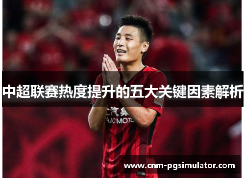 中超联赛热度提升的五大关键因素解析
