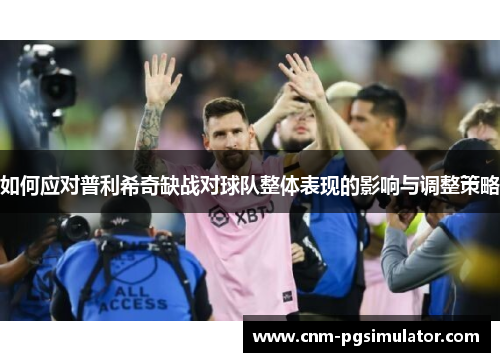 如何应对普利希奇缺战对球队整体表现的影响与调整策略