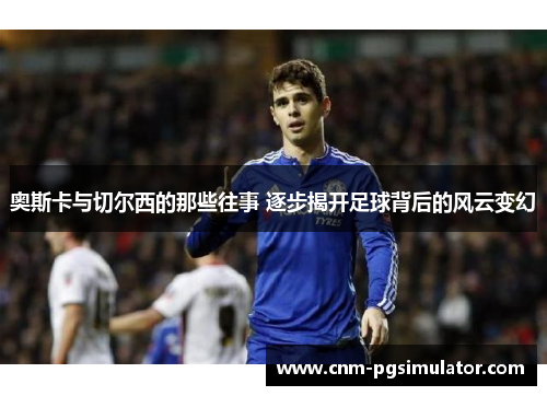 奥斯卡与切尔西的那些往事 逐步揭开足球背后的风云变幻