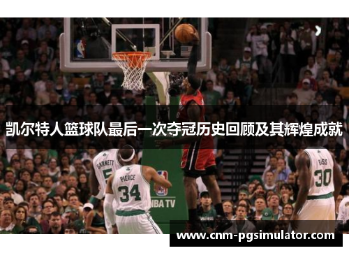 凯尔特人篮球队最后一次夺冠历史回顾及其辉煌成就