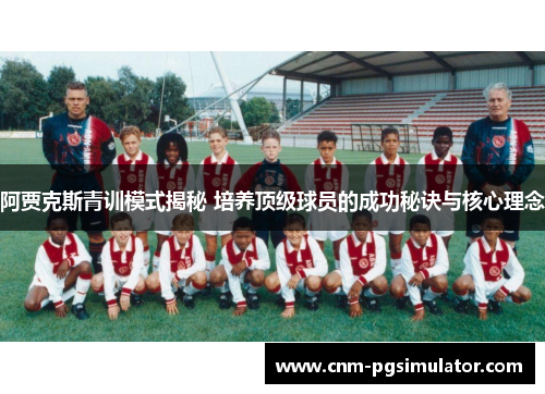 阿贾克斯青训模式揭秘 培养顶级球员的成功秘诀与核心理念