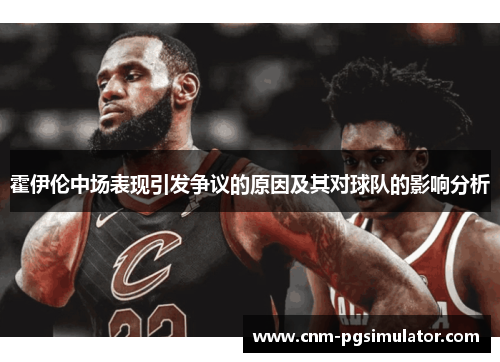 霍伊伦中场表现引发争议的原因及其对球队的影响分析