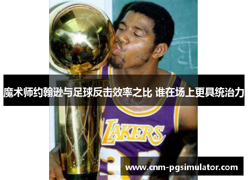 魔术师约翰逊与足球反击效率之比 谁在场上更具统治力
