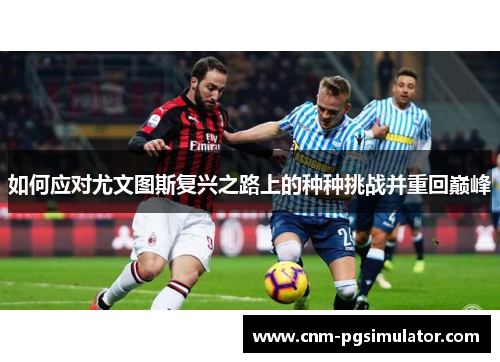 如何应对尤文图斯复兴之路上的种种挑战并重回巅峰