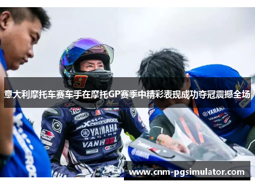意大利摩托车赛车手在摩托GP赛季中精彩表现成功夺冠震撼全场