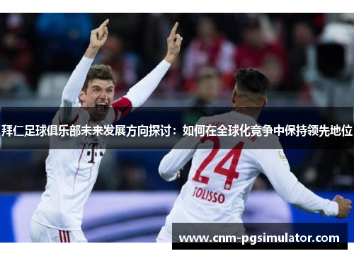 拜仁足球俱乐部未来发展方向探讨：如何在全球化竞争中保持领先地位