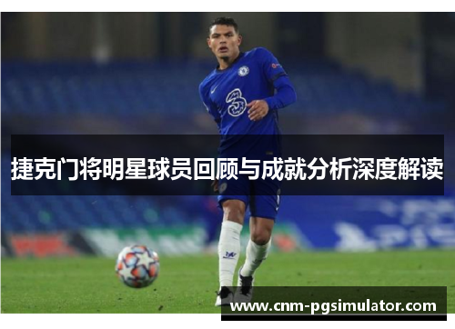 捷克门将明星球员回顾与成就分析深度解读