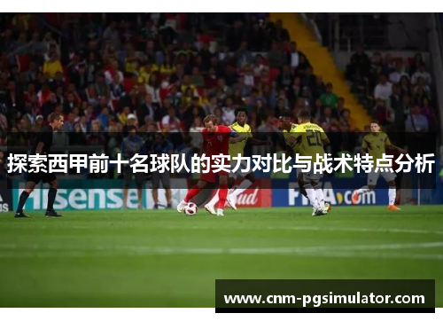 探索西甲前十名球队的实力对比与战术特点分析