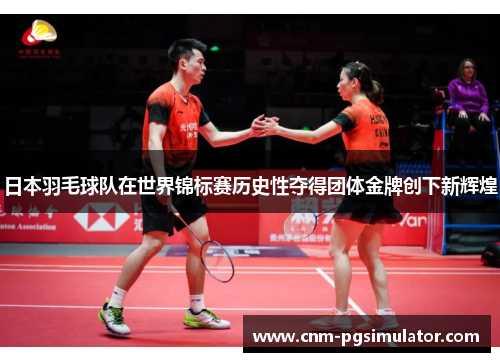 日本羽毛球队在世界锦标赛历史性夺得团体金牌创下新辉煌