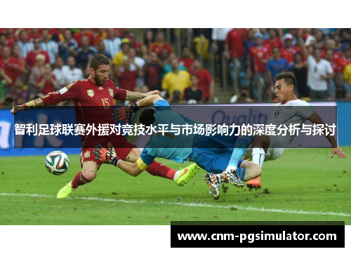 智利足球联赛外援对竞技水平与市场影响力的深度分析与探讨