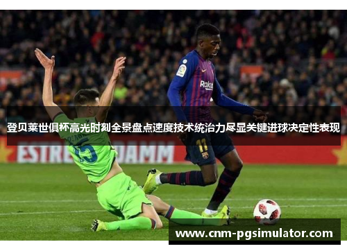 登贝莱世俱杯高光时刻全景盘点速度技术统治力尽显关键进球决定性表现